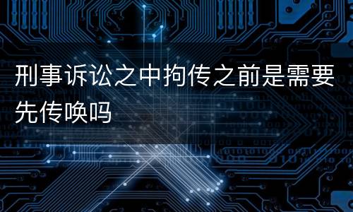 刑事诉讼之中拘传之前是需要先传唤吗