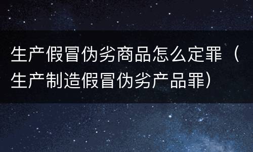 生产假冒伪劣商品怎么定罪（生产制造假冒伪劣产品罪）
