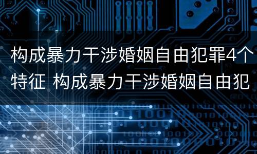 构成暴力干涉婚姻自由犯罪4个特征 构成暴力干涉婚姻自由犯罪4个特征包括