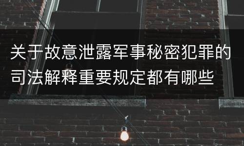 关于故意泄露军事秘密犯罪的司法解释重要规定都有哪些