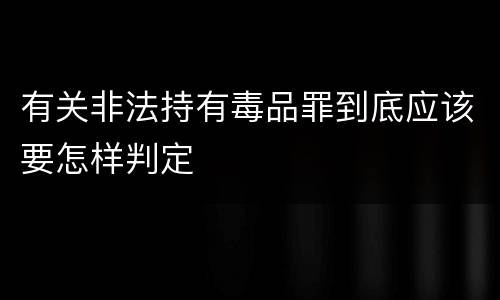 有关非法持有毒品罪到底应该要怎样判定