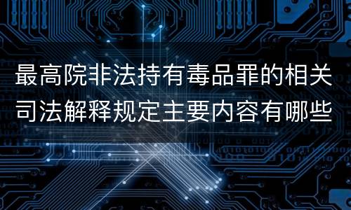 最高院非法持有毒品罪的相关司法解释规定主要内容有哪些