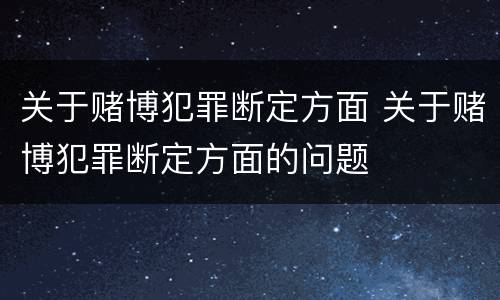 关于赌博犯罪断定方面 关于赌博犯罪断定方面的问题