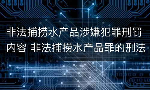 非法捕捞水产品涉嫌犯罪刑罚内容 非法捕捞水产品罪的刑法处罚