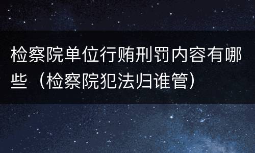 检察院单位行贿刑罚内容有哪些（检察院犯法归谁管）