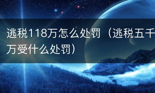 逃税118万怎么处罚（逃税五千万受什么处罚）