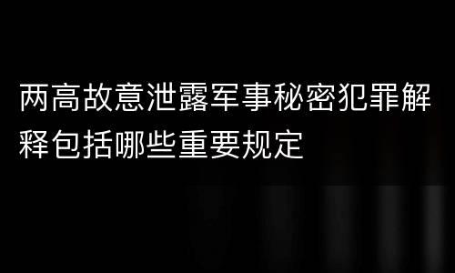 两高故意泄露军事秘密犯罪解释包括哪些重要规定