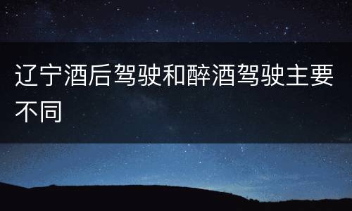 辽宁酒后驾驶和醉酒驾驶主要不同