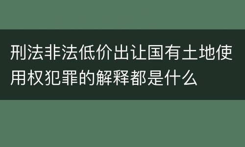 刑法非法低价出让国有土地使用权犯罪的解释都是什么