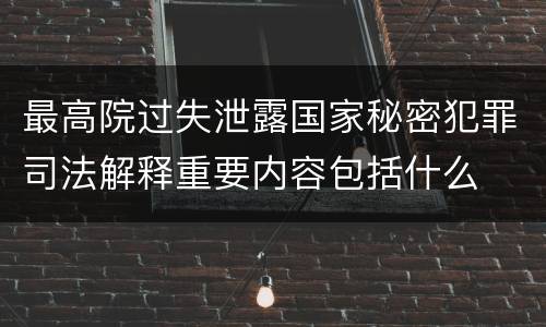 最高院过失泄露国家秘密犯罪司法解释重要内容包括什么