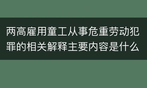 两高雇用童工从事危重劳动犯罪的相关解释主要内容是什么