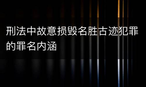 刑法中故意损毁名胜古迹犯罪的罪名内涵