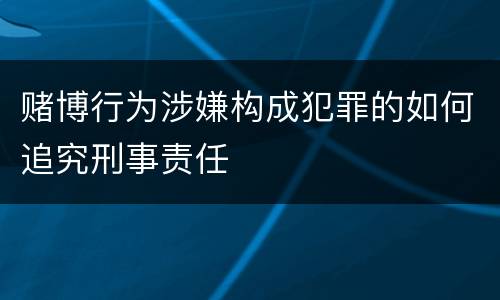 赌博行为涉嫌构成犯罪的如何追究刑事责任