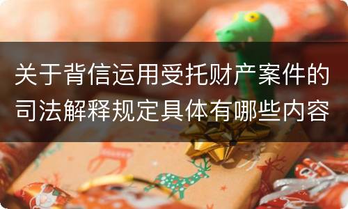 关于背信运用受托财产案件的司法解释规定具体有哪些内容