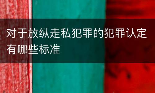 对于放纵走私犯罪的犯罪认定有哪些标准