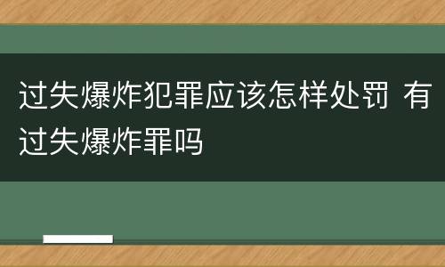 过失爆炸犯罪应该怎样处罚 有过失爆炸罪吗