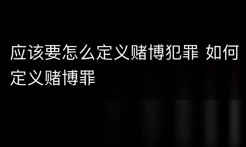 应该要怎么定义赌博犯罪 如何定义赌博罪
