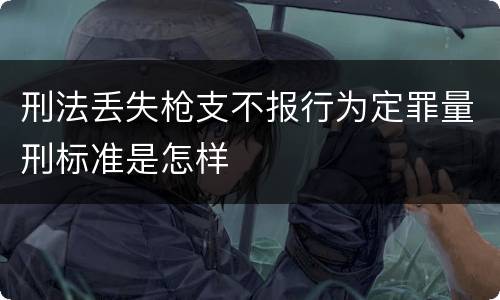 刑法丢失枪支不报行为定罪量刑标准是怎样