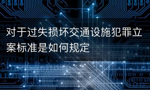 对于过失损坏交通设施犯罪立案标准是如何规定