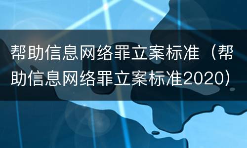 帮助信息网络罪立案标准（帮助信息网络罪立案标准2020）