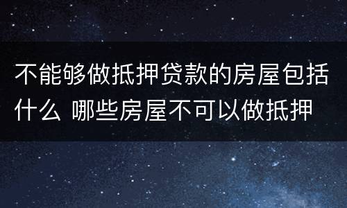 不能够做抵押贷款的房屋包括什么 哪些房屋不可以做抵押