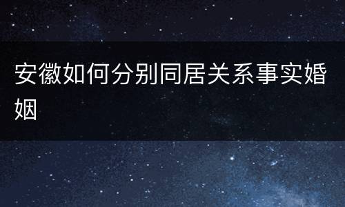 安徽如何分别同居关系事实婚姻