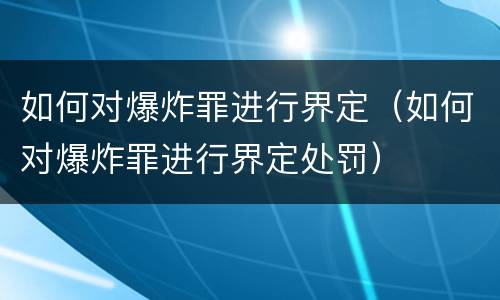 如何对爆炸罪进行界定（如何对爆炸罪进行界定处罚）
