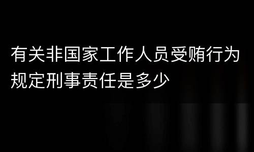 有关非国家工作人员受贿行为规定刑事责任是多少