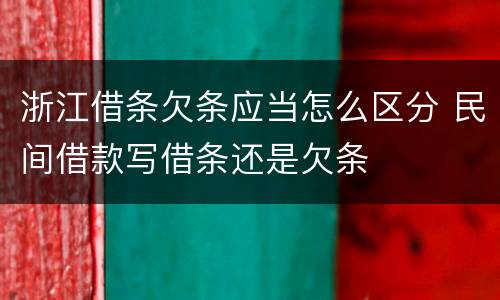浙江借条欠条应当怎么区分 民间借款写借条还是欠条