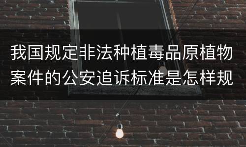 我国规定非法种植毒品原植物案件的公安追诉标准是怎样规定
