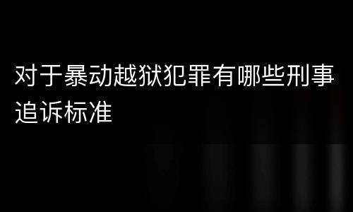 对于暴动越狱犯罪有哪些刑事追诉标准