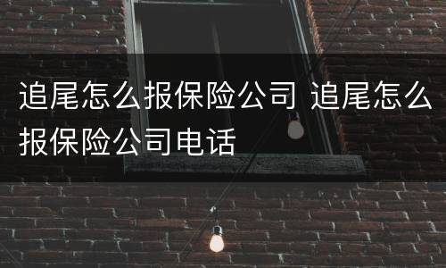追尾怎么报保险公司 追尾怎么报保险公司电话