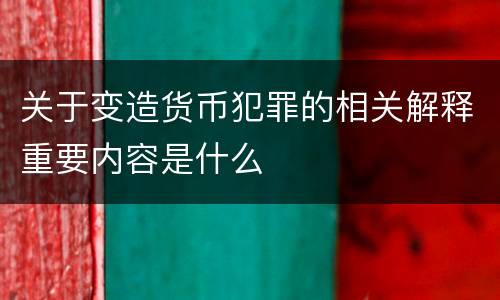 关于变造货币犯罪的相关解释重要内容是什么