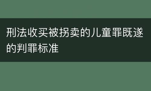 刑法收买被拐卖的儿童罪既遂的判罪标准