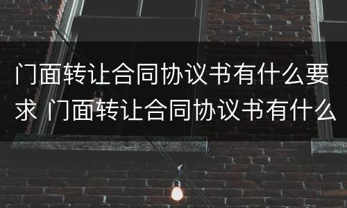 门面转让合同协议书有什么要求 门面转让合同协议书有什么要求吗
