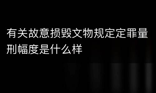 有关故意损毁文物规定定罪量刑幅度是什么样