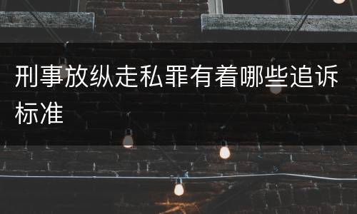 刑事放纵走私罪有着哪些追诉标准