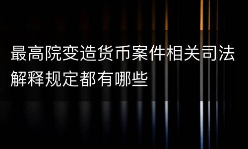 最高院变造货币案件相关司法解释规定都有哪些