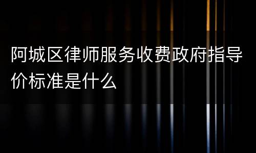 阿城区律师服务收费政府指导价标准是什么