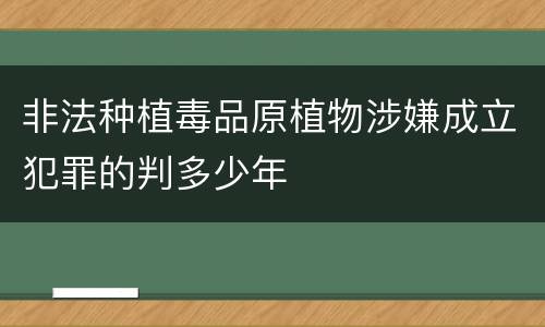 非法种植毒品原植物涉嫌成立犯罪的判多少年