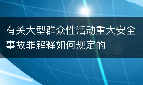 有关大型群众性活动重大安全事故罪解释如何规定的