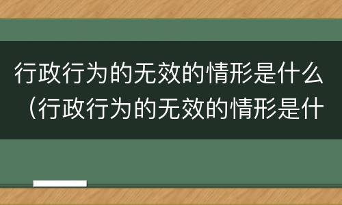 行政行为的无效的情形是什么（行政行为的无效的情形是什么意思）