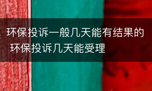 环保投诉一般几天能有结果的 环保投诉几天能受理