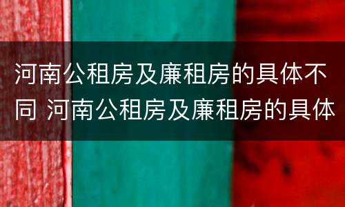 河南公租房及廉租房的具体不同 河南公租房及廉租房的具体不同点