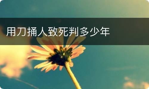 用刀捅人致死判多少年