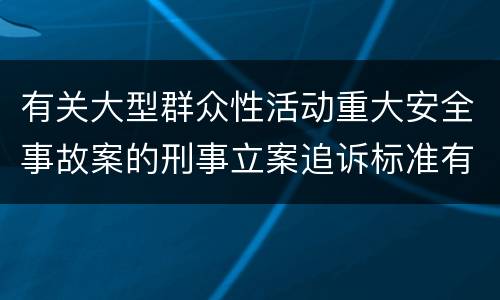 有关大型群众性活动重大安全事故案的刑事立案追诉标准有怎样的规定