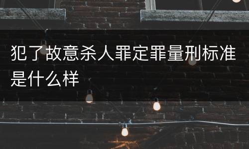 犯了故意杀人罪定罪量刑标准是什么样
