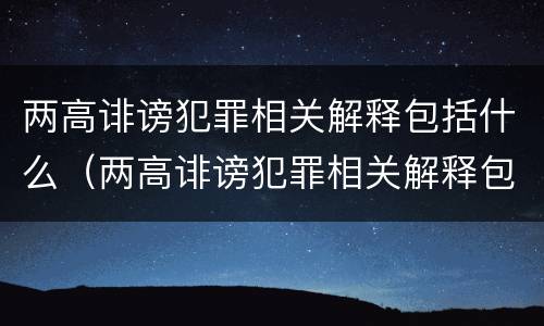 两高诽谤犯罪相关解释包括什么（两高诽谤犯罪相关解释包括什么罪名）