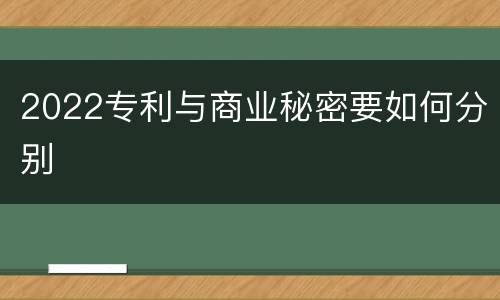 2022专利与商业秘密要如何分别