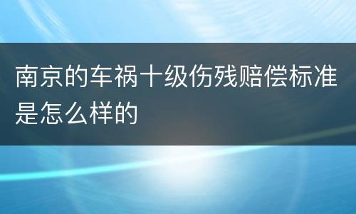 南京的车祸十级伤残赔偿标准是怎么样的